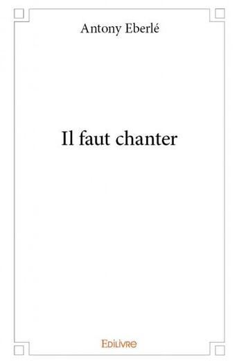 Couverture du livre « Il faut chanter » de Antony Eberle aux éditions Edilivre