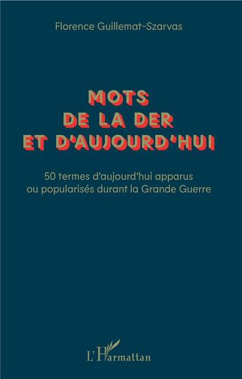 Couverture du livre « Mots de la der et d'aujourd'hui ; 50 termes d'aujourd'hui apparus ou popularisés durant la Grande Guerre » de Florence Guillemat-Szarvas aux éditions L'harmattan