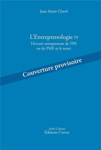 Couverture du livre « L'Entreprenologie IV : devenir entrepreneur de TPE ou de PME et le rester » de Jean-Marie Clavel aux éditions Corroy