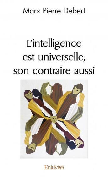 Couverture du livre « L'intelligence est universelle, son contraire aussi » de Marx Pierre Debert aux éditions Edilivre