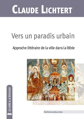 Couverture du livre « Vers un paradis urbain : Approche littéraire de la ville dans la Bible » de Claude Lichtert et Gery Leloutre aux éditions Jesuites