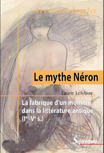 Couverture du livre « Le mythe Néron ; la fabrique d'un monstre dans la littérature antique, Ier-Ve s. » de Laurie Lefebvre aux éditions Pu Du Septentrion