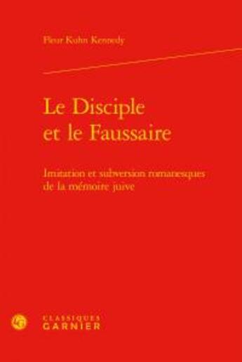 Couverture du livre « Le disciple et le faussaire ; imitation et subversion romanesques de la mémoire juive » de Fleur Kuhn Kennedy aux éditions Classiques Garnier