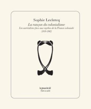 Couverture du livre « La rancon du colonialisme ; les surrealistes face aux mythes de la France coloniale (1919-1962) » de Sophie Leclercq aux éditions Les Presses Du Reel