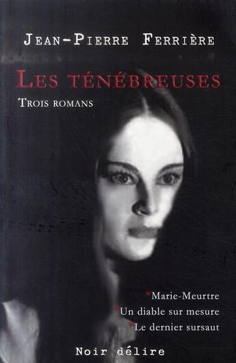 Couverture du livre « Les ténébreuses : Marie meurtre ; un diable sur mesure ; le dernier sursaut » de Ferriere Jean-Pierre aux éditions Noir Delire