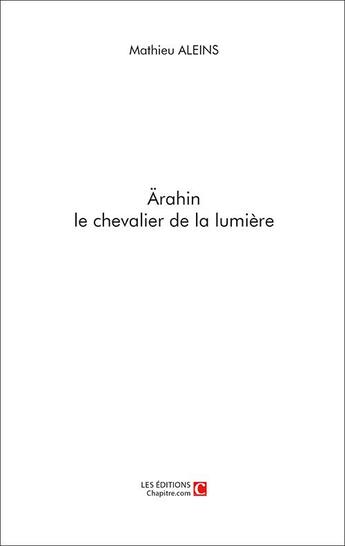 Couverture du livre « Ärahin le chevalier de la lumière » de Mathieu Aleins aux éditions Chapitre.com