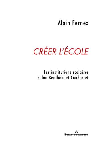 Couverture du livre « Créer l'école : Les institutions scolaires selon Bentham et Condorcet » de Alain Fernex aux éditions Hermann