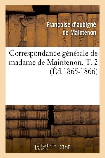 Couverture du livre « Correspondance générale de madame de Maintenon. T. 2 (Éd.1865-1866) » de Marquise De Aubigne aux éditions Hachette Bnf