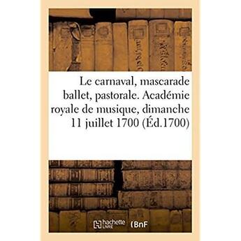 Couverture du livre « Le carnaval, mascarade ballet, pastorale. academie royale de musique, dimanche 11 juillet 1700 » de Philippe Quinault aux éditions Hachette Bnf