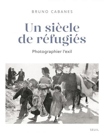 Couverture du livre « Un siècle de réfugiés ; photographier l'exil » de Bruno Cabanes aux éditions Seuil