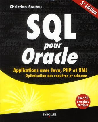 Couverture du livre « SQL pour Oracle ; applications avec Java, PHP et XML ; optimisation des requêtes et schémas ; avec 50 exercices corrigés (5e édition) » de Christian Soutou aux éditions Eyrolles