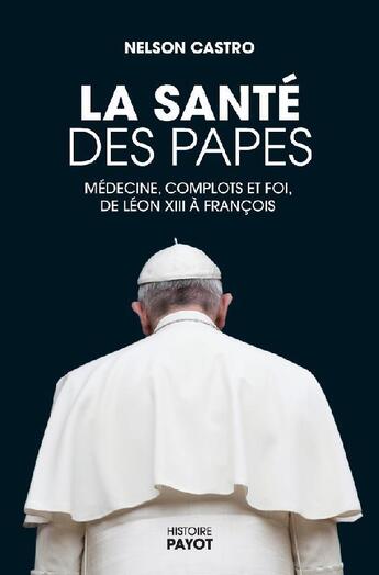 Couverture du livre « La santé des papes : médecine, complots et foi, de Léon XIII à François » de Nelson Castro aux éditions Payot