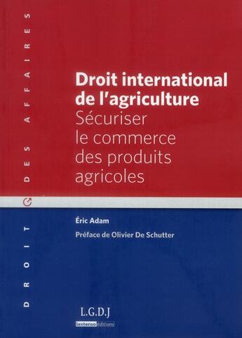 Couverture du livre « Droit international de l'agriculture ; sécuriser le commerce des produits agricoles » de Eric Adam aux éditions Lgdj