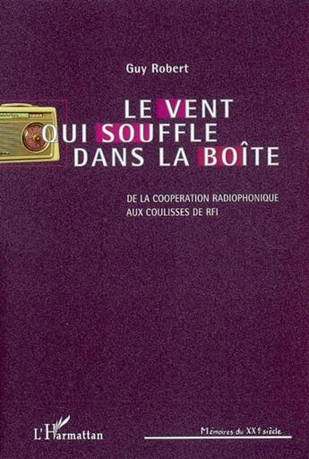 Couverture du livre « Le vent qui souffle dans la boîte ; de la coopération radiophonique aux coulisses de rfi » de Guy Robert aux éditions L'harmattan