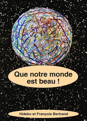 Couverture du livre « Que notre monde est beau ! » de Hideko Bertrand et FranÇois Bertrand aux éditions Books On Demand