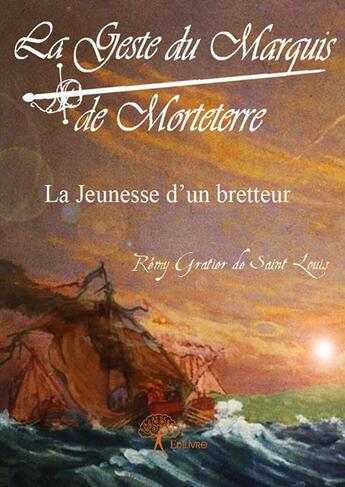 Couverture du livre « La geste du marquis de Morteterre ; la jeunesse d'un bretteur » de Remy Gratier De Saint Louis aux éditions Edilivre