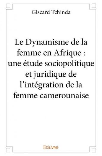 Couverture du livre « Le dynamisme de la femme en Afrique : une étude sociopolitique et juridique de l'intégration de la femme camerounaise » de Giscard Tchinda aux éditions Edilivre