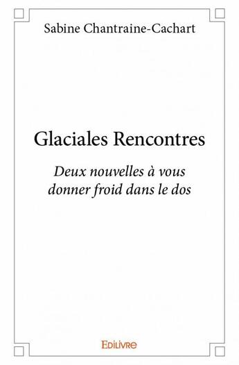 Couverture du livre « Glaciales rencontres - deux nouvelles a vous donner froid dans le dos » de Chantraine-Cachart S aux éditions Edilivre