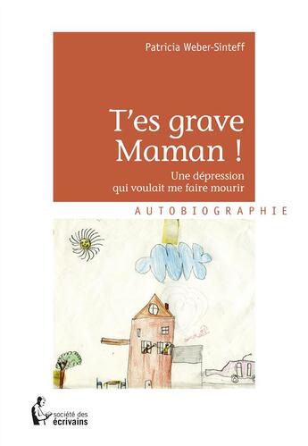 Couverture du livre « T'es grave maman ! ; une dépression qui voulait me faire mourir » de Patricia Weber-Sinteff aux éditions Societe Des Ecrivains