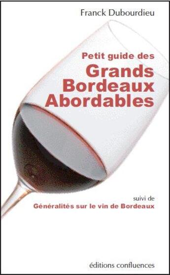 Couverture du livre « Petit guide des grands Bordeaux abordables ; généralités sur le vin de Bordeaux » de Franck Dubourdieu aux éditions Confluences