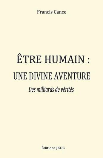 Couverture du livre « Etre humain, une divine aventure : des milliards de vérités (2e édition) » de Francis Cance aux éditions Editions Jkdc