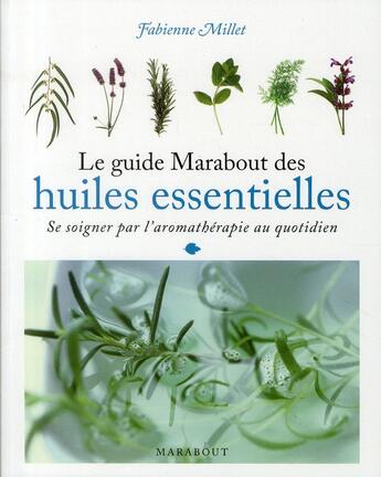 Couverture du livre « Le guide Marabout des huiles essentielles ; se soigner par l'aromathérapie au quotidien » de T Recouvrot et Fabienne Millet aux éditions Marabout