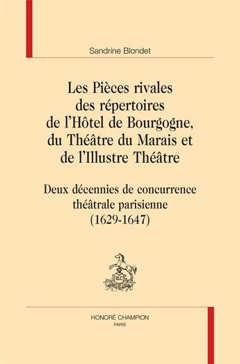 Couverture du livre « Les pièces rivales des répertoires de l'Hôtel de Bourgogne, du Théâtre du Marais et de l'Illustre Théâtre ; deux décennies de concurrence théâtrale parisienne (1629-1647) » de Sandrine Blondet aux éditions Honore Champion