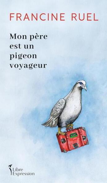 Couverture du livre « Mon père est un pigeon voyageur » de Francine Ruel aux éditions Libre Expression