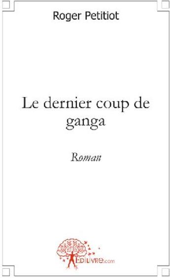 Couverture du livre « Le dernier coup de ganga » de Roger Petitiot aux éditions Edilivre