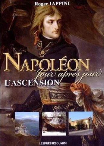 Couverture du livre « Napoleon jour apres jour : l'ascension » de Roger Iappini aux éditions Presses Du Midi