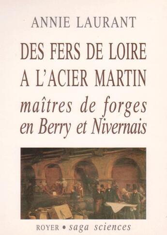 Couverture du livre « Des fers de Loire à l'acier Martin ; maîtres de forges en Berry et Nivernais » de Annie Laurant aux éditions Royer Editions