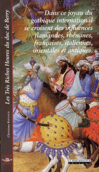 Couverture du livre « Les très riches heures du duc de Berry : dans ce joyau du gothique international se croisent des influences flamandes, rhénanes, française, italienne, orientales et antiques » de Christiane Raynaud aux éditions Peregrinateur