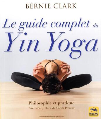 Couverture du livre « Le guide complet du yin yoga : philosophie et pratique » de Bernie Clark aux éditions Macro Editions