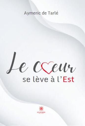 Couverture du livre « Le coeur se lève à l'Est » de Aymeric De Tarle aux éditions Le Lys Bleu