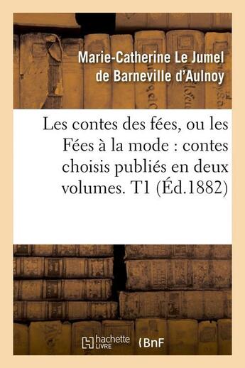 Couverture du livre « Les contes des fees, ou les fees a la mode : contes choisis publies en deux volumes. t1 (ed.1882) » de Aulnoy M-C. aux éditions Hachette Bnf