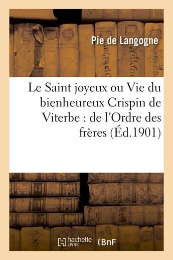 Couverture du livre « Le saint joyeux ou vie du bienheureux crispin de viterbe : de l'ordre des freres mineurs capucins » de Pie De Langogne aux éditions Hachette Bnf