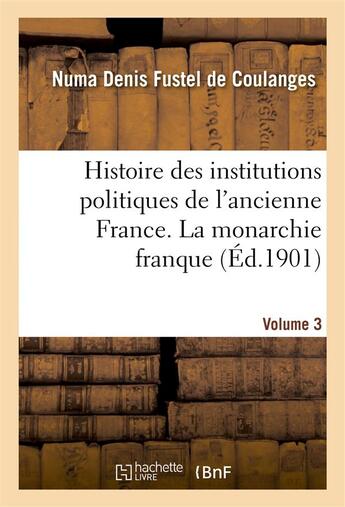 Couverture du livre « Histoire des institutions politiques de l'ancienne France Tome 3 » de Numa Denis Fustel De Coulanges aux éditions Hachette Bnf