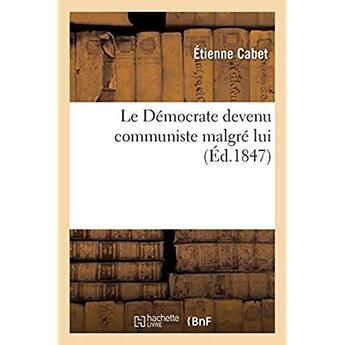 Couverture du livre « Le Démocrate devenu communiste malgré lui : ou Réfutation de la brochure de M. Thoré intitulée Le Communisme en France » de Etienne Cabet aux éditions Hachette Bnf