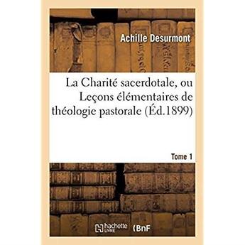 Couverture du livre « La Charité sacerdotale, ou Leçons élémentaires de théologie pastorale. Tome 1 » de Desurmont Achille aux éditions Hachette Bnf