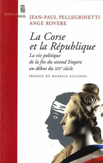 Couverture du livre « La Corse et la République ; la vie politique de la fin du Second Empire au début du XXIe siècle » de Ange Rovere et Jean Paul Pellegrinetti aux éditions Seuil