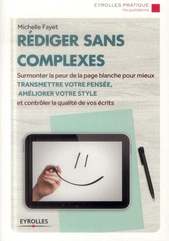 Couverture du livre « Rédiger sans complexes ; surmonter la peur de la page blanche pour mieux transmettre votre pensée, améliorer votre style et contrôler la qualité de vos écrits » de Michelle Fayet aux éditions Eyrolles