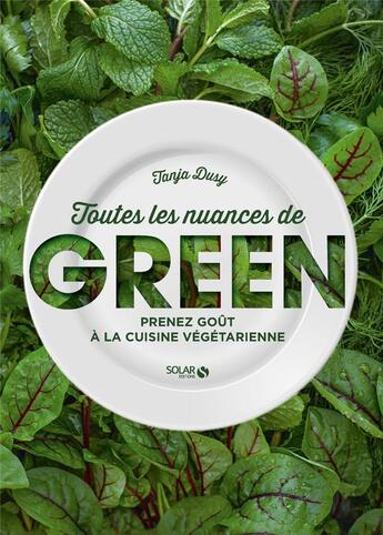 Couverture du livre « Toutes les nuances de green ; prenez goût à la cuisine végétarienne » de Tanja Dusy aux éditions Solar