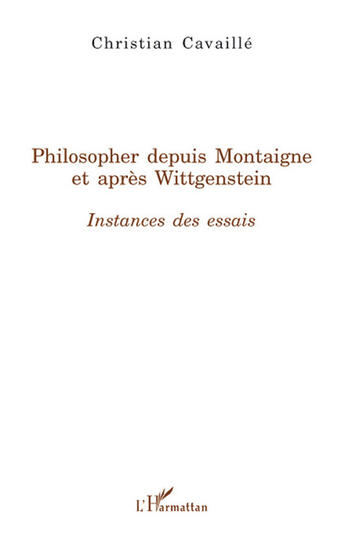 Couverture du livre « Philosopher depuis Montaigne et après Wittgenstein ; instances des essais » de Christian Cavaille aux éditions L'harmattan