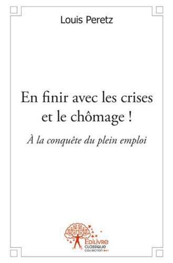 Couverture du livre « En finir avec les crises et le chômage » de Louis Peretz aux éditions Edilivre