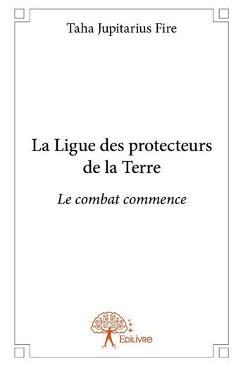 Couverture du livre « La ligue des protecteurs de la terre - le combat commence » de Jupitarius Fire Taha aux éditions Edilivre