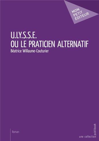 Couverture du livre « U.LY.S.S.E. ou le praticien alternatif » de Beatrice Willaume-Couturier aux éditions Mon Petit Editeur