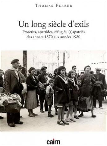 Couverture du livre « Un long siècle d'exils : proscrits, évacués, apatrides, réfugiés, expulsés, déplacés, (r)apatriés des années 1870 aux années 1980 » de Thomas Ferrer aux éditions Cairn