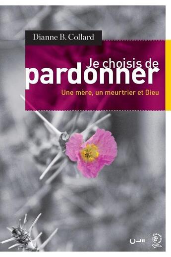 Couverture du livre « Je choisis de pardonner ; une mère, un meurtrier et Dieu » de Dianne B. Collard aux éditions Editions Cle