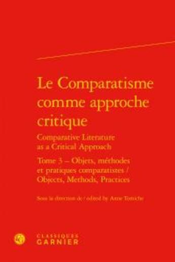 Couverture du livre « Le Comparatisme comme approche critique / Comparative Literature as a Critical Approach t.3 ; objets, méthodes et pratiques comparatistes / Objects, Methods, Practices » de  aux éditions Classiques Garnier