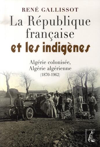 Couverture du livre « La république française et les indigènes ; algérie colonisée, algérie algérienne, 1870-1962 » de Rene Gallissot aux éditions Editions De L'atelier